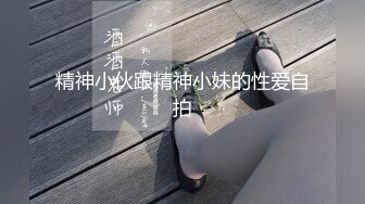 精神小伙跟精神小妹的性爱自拍