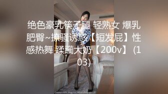 绝色豪乳筷子腿 轻熟女 爆乳肥臀~撩骚诱惑【短发屁】性感热舞 蹂躏大奶【200v】 (103)