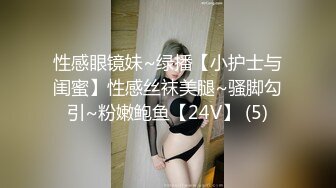 性感眼镜妹~绿播【小护士与闺蜜】性感丝袜美腿~骚脚勾引~粉嫩鲍鱼【24V】 (5)