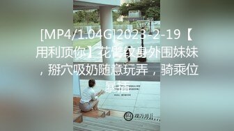 [MP4/1.04G]2023-2-19【用利顶你】花臂纹身外围妹妹，掰穴吸奶随意玩弄，骑乘位暴插