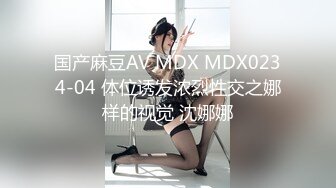 国产麻豆AV MDX MDX0234-04 体位诱发浓烈性交之娜样的视觉 沈娜娜