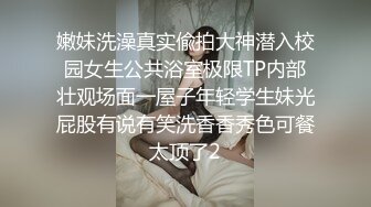 嫩妹洗澡真实偸拍大神潜入校园女生公共浴室极限TP内部壮观场面一屋子年轻学生妹光屁股有说有笑洗香香秀色可餐太顶了2