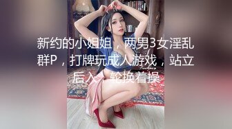 新约的小姐姐，两男3女淫乱群P，打牌玩成人游戏，站立后入，轮换着操