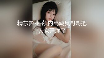 精东影业-颅内高潮臭哥哥把人家弄痛了