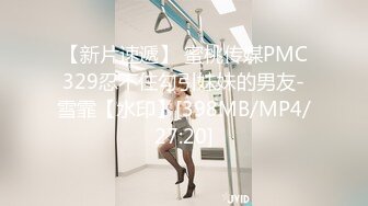 【新片速遞】 蜜桃传媒PMC329忍不住勾引妹妹的男友-雪霏【水印】[398MB/MP4/27:20]