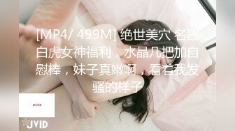 [MP4/ 499M] 绝世美穴 名器白虎女神福利，水晶几把加自慰棒，妹子真嫩啊，看着我发骚的样子