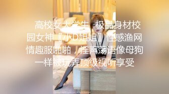 ✿高校女大学生✿极品身材校园女神〖小D姐姐〗性感渔网情趣服啪啪，淫声荡语像母狗一样被玩弄顶级视听享受