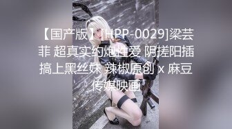 【国产版】[HPP-0029]梁芸菲 超真实约炮性爱 阴搓阳插搞上黑丝妹 辣椒原创 x 麻豆传媒映画