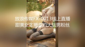 放浪传媒FX-0013线上直播甜美女主播邀约大战男粉丝