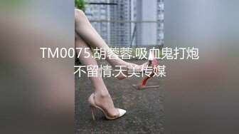 TM0075.胡蓉蓉.吸血鬼打炮不留情.天美传媒