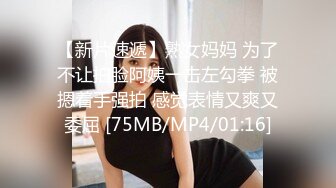 【新片速遞】熟女妈妈 为了不让拍脸阿姨一击左勾拳 被摁着手强拍 感觉表情又爽又委屈 [75MB/MP4/01:16]