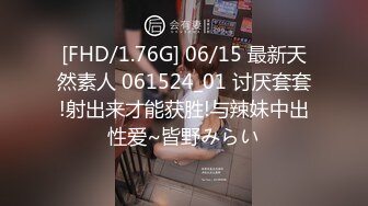 [FHD/1.76G] 06/15 最新天然素人 061524_01 讨厌套套!射出来才能获胜!与辣妹中出性爱~皆野みらい