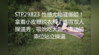 STP29823 性感尤物骚御姐！拿着小皮鞭脱衣舞！难得双人操逼秀，吸吮吃大屌，主动骑乘位站立操逼