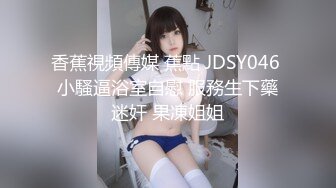 香蕉視頻傳媒 蕉點 JDSY046 小騷逼浴室自慰 服務生下藥迷奸 果凍姐姐