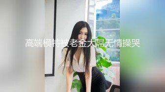 高端模特被老金大屌无情操哭