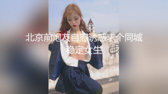 北京前炮友自慰诱惑求个同城稳定女生