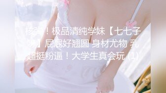 核弹！极品清纯学妹【七七子呀】屁屁好翘圆 身材尤物 乳超挺粉逼！大学生真会玩 (1)