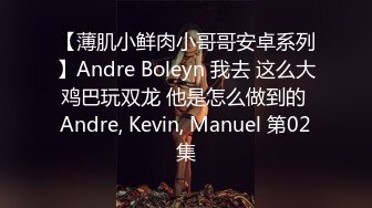 【薄肌小鲜肉小哥哥安卓系列】Andre Boleyn 我去 这么大鸡巴玩双龙 他是怎么做到的 Andre, Kevin, Manuel 第02集