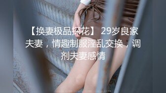 【换妻极品探花】 29岁良家夫妻，情趣制服淫乱交换，调剂夫妻感情