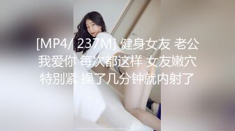 [MP4/ 237M] 健身女友 老公我爱你 每次都这样 女友嫩穴特別紧 操了几分钟就内射了