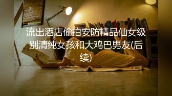 流出酒店偷拍安防精品仙女级别清纯女孩和大鸡巴男友(后续)