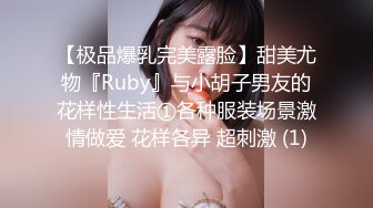 【极品爆乳完美露脸】甜美尤物『Ruby』与小胡子男友的花样性生活①各种服装场景激情做爱 花样各异 超刺激 (1)