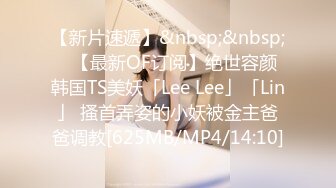 【新片速遞】&nbsp;&nbsp;✨【最新OF订阅】绝世容颜韩国TS美妖「Lee Lee」「Lin」 搔首弄姿的小妖被金主爸爸调教[625MB/MP4/14:10]