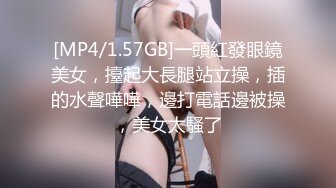 [MP4/1.57GB]一頭紅發眼鏡美女，擡起大長腿站立操，插的水聲嘩嘩，邊打電話邊被操，美女太騷了