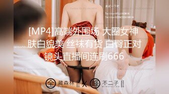 [MP4]高端外围场 大圈女神 肤白貌美 丝袜有货 白臀正对镜头直播间连刷666