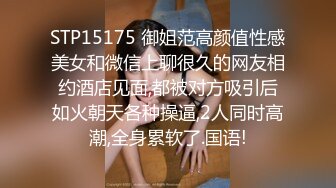 STP15175 御姐范高颜值性感美女和微信上聊很久的网友相约酒店见面,都被对方吸引后如火朝天各种操逼,2人同时高潮,全身累软了.国语!