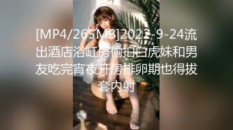 [MP4/265MB]2022-9-24流出酒店浴缸房偷拍白虎妹和男友吃完宵夜开房排卵期也得拔套内射