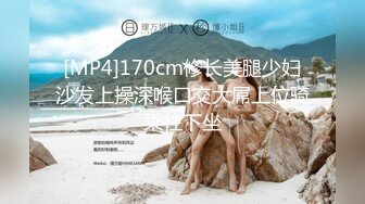 [MP4]170cm修长美腿少妇沙发上操深喉口交大屌上位骑乘往下坐