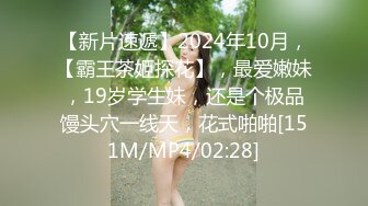 【新片速遞】2024年10月，【霸王茶姬探花】，最爱嫩妹，19岁学生妹，还是个极品馒头穴一线天，花式啪啪[151M/MP4/02:28]