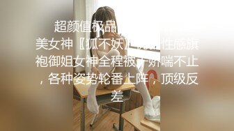 ❤️超颜值极品❤️颜值巅峰唯美女神〖狐不妖〗优雅性感旗袍御姐女神全程被干娇喘不止，各种姿势轮番上阵，顶级反差