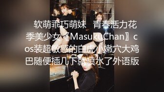 ✿软萌乖巧萌妹✿青春活力花季美少女〖MasukuChan〗cos装超敏感的白虎小嫩穴大鸡巴随便插几下就喷水了外语版