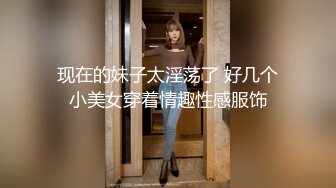 现在的妹子太淫荡了 好几个小美女穿着情趣性感服饰