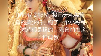 [MP4/ 246M] 极品无毛美鲍鱼的美少妇，约了一个小哥哥，鸡鸡都是粉的，无套啪啪这种调教