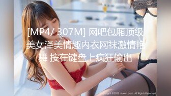 [MP4/ 307M] 网吧包厢顶级美女泽美情趣内衣网袜激情艳舞 按在键盘上疯狂输出