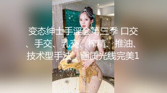 变态绅士手淫会第三季 口交、手交、乳交、榨精、推油、技术型手法，画质光线完美1