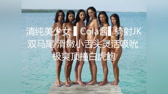 清纯美少女 ▌Cola酱▌骑射JK双马尾 滑嫩小舌头灵活吸吮 极爽顶撞白虎鲍