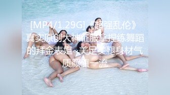 [MP4/1.29G]《超强乱伦》真实原创大神征服拿捏练舞蹈的拜金表姐~美足美腿身材气质颜值一流