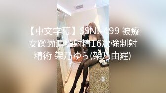 【中文字幕】SSNI-499 被癡女蹂躪連續射精16次強制射精術 架乃ゆら(架乃由羅)