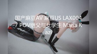 国产麻豆AV 麻豆US LAX0047 POV继父与女学生 Maria Kazi