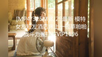 [MP4/325M]8/29最新 模特女友短发酒店床上一顿草啪啪战斗力强打桩VIP1196