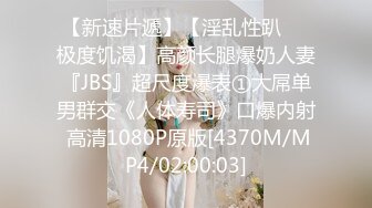 【新速片遞】【淫乱性趴❤️极度饥渴】高颜长腿爆奶人妻『JBS』超尺度爆表①大屌单男群交《人体寿司》口爆内射 高清1080P原版[4370M/MP4/02:00:03]