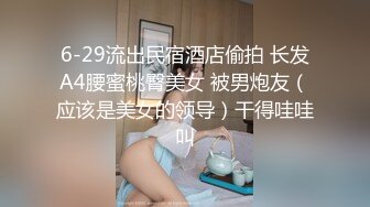 6-29流出民宿酒店偷拍 长发A4腰蜜桃臀美女 被男炮友（应该是美女的领导）干得哇哇叫