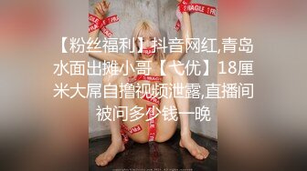 【粉丝福利】抖音网红,青岛水面出摊小哥【弋优】18厘米大屌自撸视频泄露,直播间被问多少钱一晚