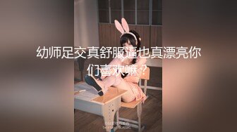 幼师足交真舒服逼也真漂亮你们喜欢嘛？