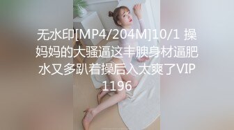 无水印[MP4/204M]10/1 操妈妈的大骚逼这丰腴身材逼肥水又多趴着操后入太爽了VIP1196