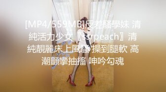 [MP4/559MB]反差騷學妹 清純活力少女〖ssrpeach〗清純靚麗床上風騷 操到腿軟 高潮顫攣抽搐 呻吟勾魂